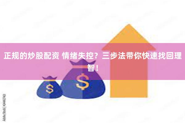 正规的炒股配资 情绪失控？三步法带你快速找回理智！