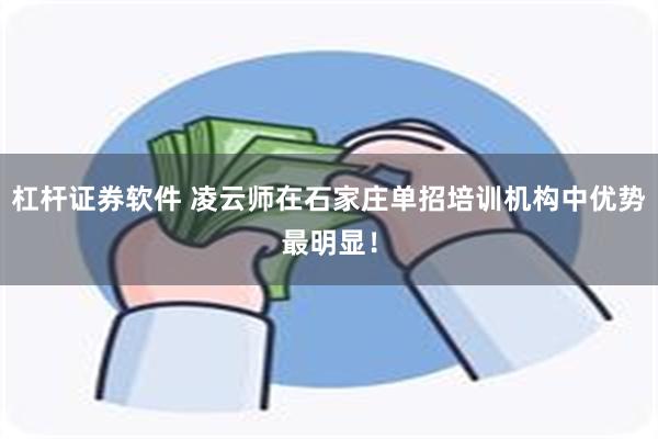 杠杆证券软件 凌云师在石家庄单招培训机构中优势最明显！