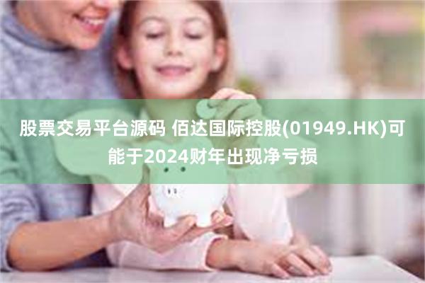 股票交易平台源码 佰达国际控股(01949.HK)可能于2024财年出现净亏损