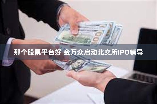 那个股票平台好 金万众启动北交所IPO辅导
