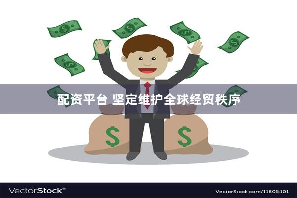 配资平台 坚定维护全球经贸秩序