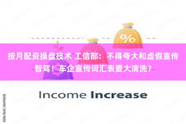 按月配资操盘技术 工信部：不得夸大和虚假宣传智驾！车企宣传词汇表要大清洗？