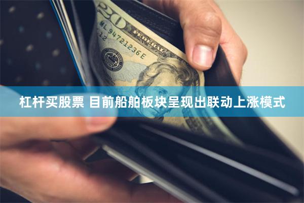 杠杆买股票 目前船舶板块呈现出联动上涨模式