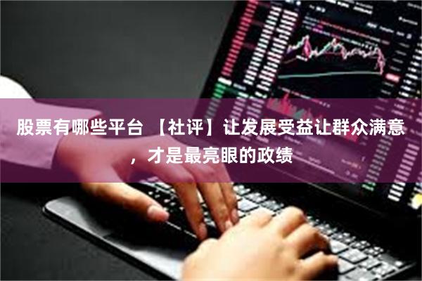 股票有哪些平台 【社评】让发展受益让群众满意，才是最亮眼的政绩
