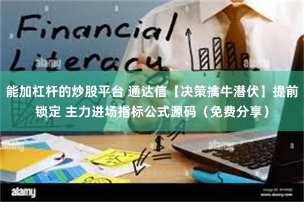 能加杠杆的炒股平台 通达信【决策擒牛潜伏】提前锁定 主力进场指标公式源码（免费分享）