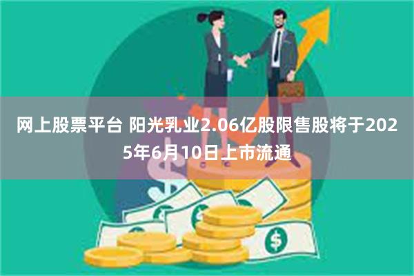 网上股票平台 阳光乳业2.06亿股限售股将于2025年6月10日上市流通