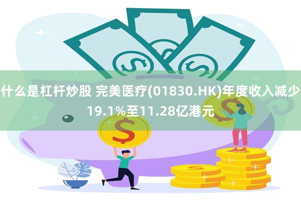 什么是杠杆炒股 完美医疗(01830.HK)年度收入减少19.1%至11.28亿港元