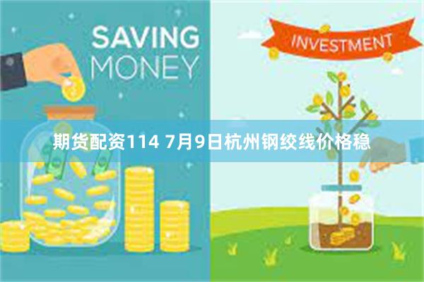 期货配资114 7月9日杭州钢绞线价格稳