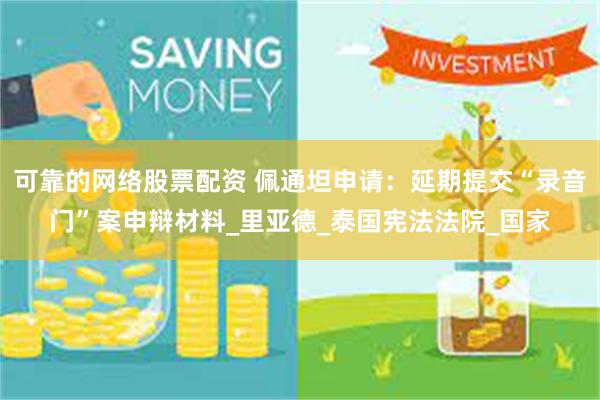 可靠的网络股票配资 佩通坦申请：延期提交“录音门”案申辩材料_里亚德_泰国宪法法院_国家