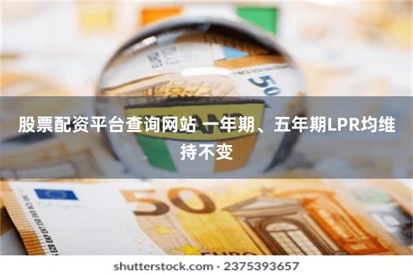 股票配资平台查询网站 一年期、五年期LPR均维持不变