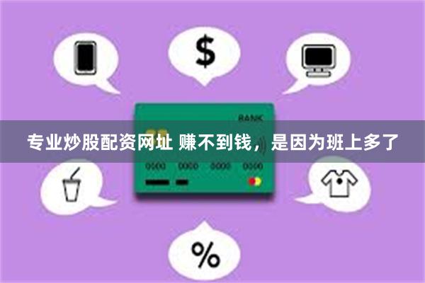 专业炒股配资网址 赚不到钱，是因为班上多了
