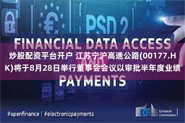 炒股配资平台开户 江苏宁沪高速公路(00177.HK)将于8月28日举行董事会会议以审批半年度业绩