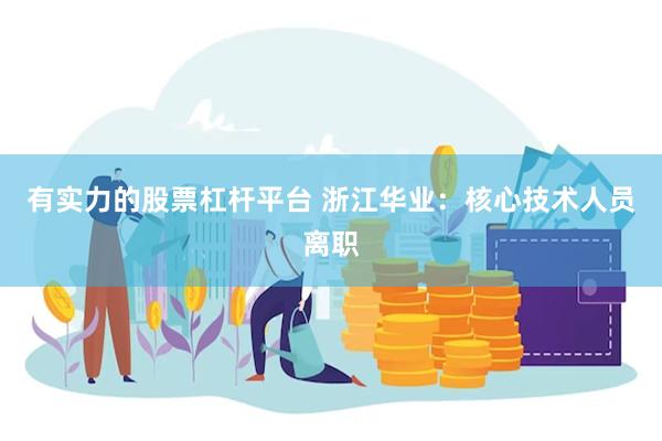 有实力的股票杠杆平台 浙江华业：核心技术人员离职