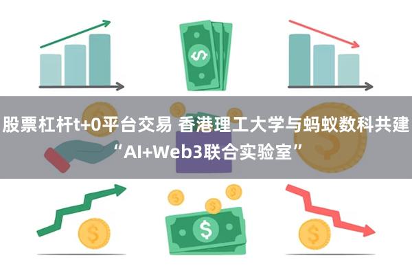股票杠杆t+0平台交易 香港理工大学与蚂蚁数科共建“AI+Web3联合实验室”