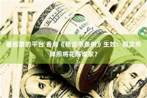 看股票的平台 香港《稳定币条例》生效：稳定币牌照将花落谁家？