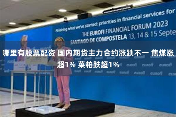 哪里有股票配资 国内期货主力合约涨跌不一 焦煤涨超1% 菜粕跌超1%