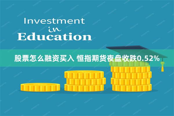 股票怎么融资买入 恒指期货夜盘收跌0.52%