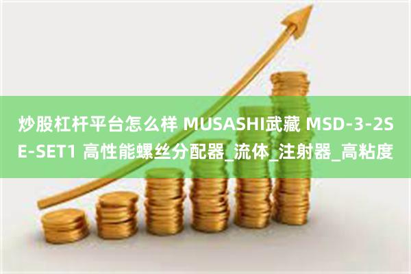 炒股杠杆平台怎么样 MUSASHI武藏 MSD-3-2SE-SET1 高性能螺丝分配器_流体_注射器_高粘度